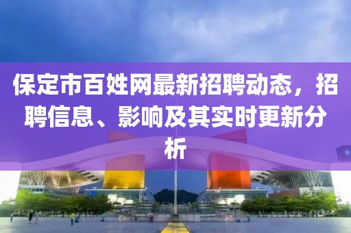 保定市百姓網(wǎng)最新招聘動態(tài)，招聘信息、影響及其實(shí)時更新分析