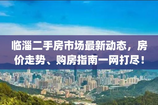 臨淄二手房市場最新動態(tài)，房價走勢、購房指南一網(wǎng)打盡！