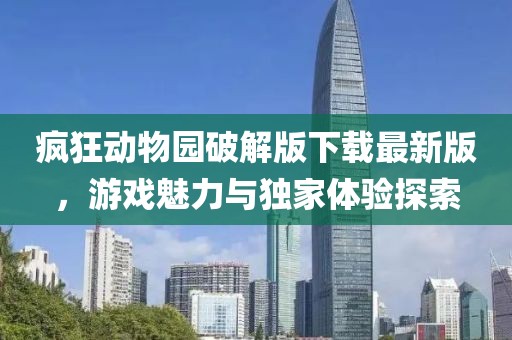 瘋狂動(dòng)物園破解版下載最新版，游戲魅力與獨(dú)家體驗(yàn)探索