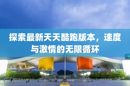 探索最新天天酷跑版本，速度與激情的無限循環(huán)