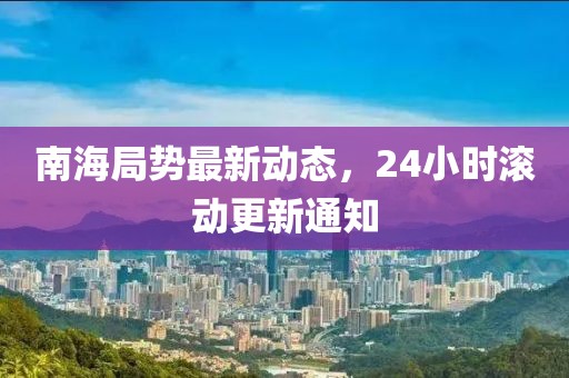 南海局勢最新動態(tài)，24小時滾動更新通知