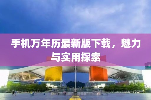 手機萬年歷最新版下載，魅力與實用探索