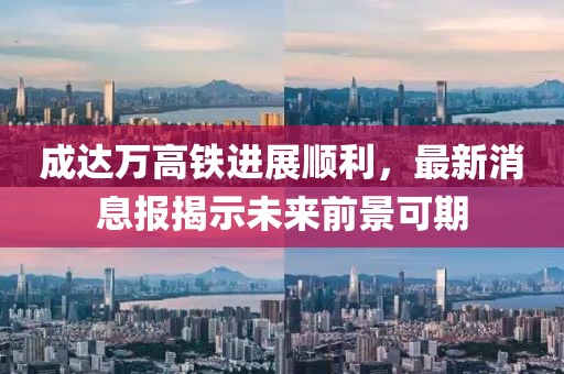 成達萬高鐵進展順利，最新消息報揭示未來前景可期