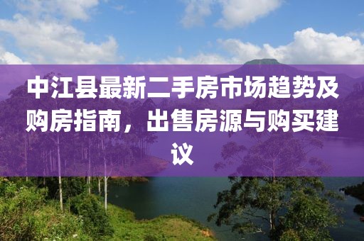 中江縣最新二手房市場趨勢(shì)及購房指南，出售房源與購買建議
