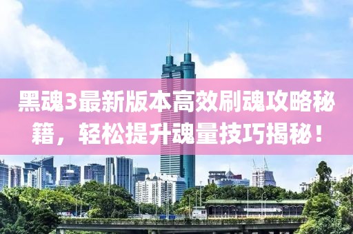 黑魂3最新版本高效刷魂攻略秘籍，輕松提升魂量技巧揭秘！