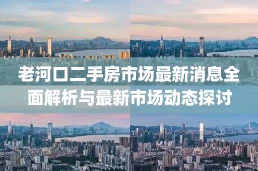 老河口二手房市場最新消息全面解析與最新市場動態(tài)探討