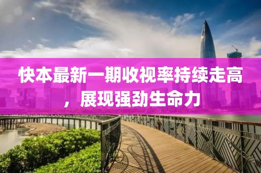 快本最新一期收視率持續(xù)走高，展現(xiàn)強(qiáng)勁生命力