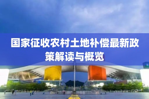 國家征收農(nóng)村土地補償最新政策解讀與概覽