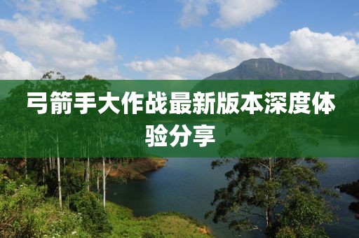 弓箭手大作戰(zhàn)最新版本深度體驗分享