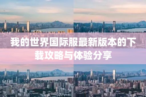 我的世界國(guó)際服最新版本的下載攻略與體驗(yàn)分享