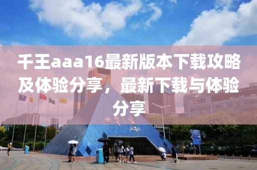 千王aaa16最新版本下載攻略及體驗分享，最新下載與體驗分享