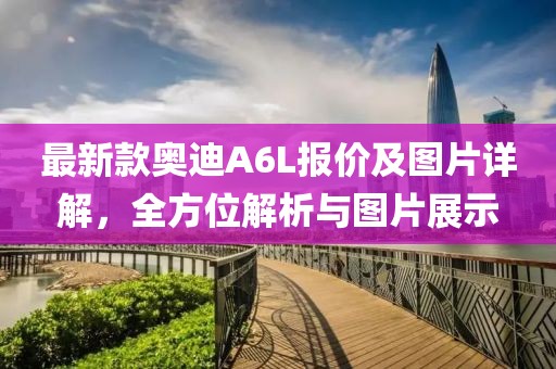 最新款奧迪A6L報價及圖片詳解，全方位解析與圖片展示