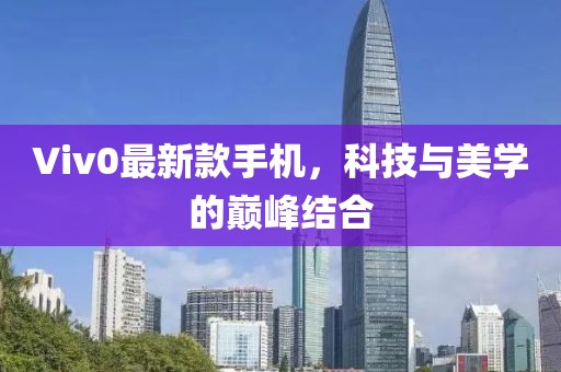 Viv0最新款手機(jī)，科技與美學(xué)的巔峰結(jié)合
