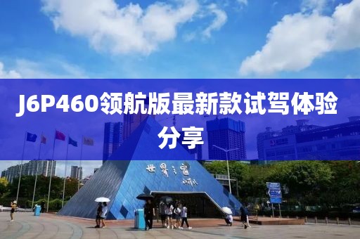 J6P460領(lǐng)航版最新款試駕體驗分享