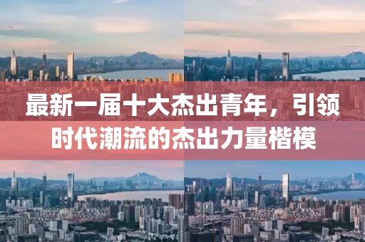 最新一屆十大杰出青年，引領(lǐng)時(shí)代潮流的杰出力量楷模