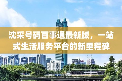 沈采號碼百事通最新版，一站式生活服務(wù)平臺的新里程碑