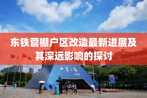 東鐵營棚戶區(qū)改造最新進(jìn)展及其深遠(yuǎn)影響的探討