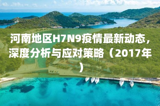 河南地區(qū)H7N9疫情最新動(dòng)態(tài)，深度分析與應(yīng)對(duì)策略（2017年）