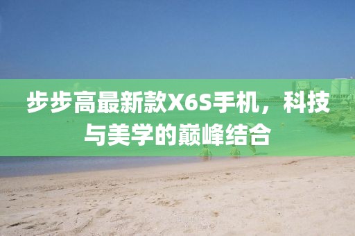 步步高最新款X6S手機，科技與美學的巔峰結合