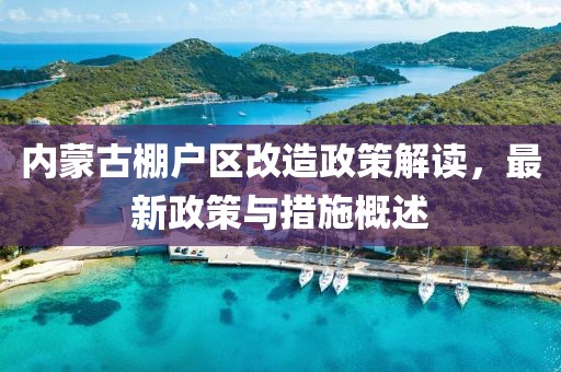 內(nèi)蒙古棚戶區(qū)改造政策解讀，最新政策與措施概述