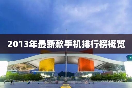 2013年最新款手機(jī)排行榜概覽