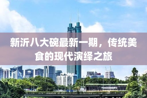新沂八大碗最新一期，傳統(tǒng)美食的現(xiàn)代演繹之旅