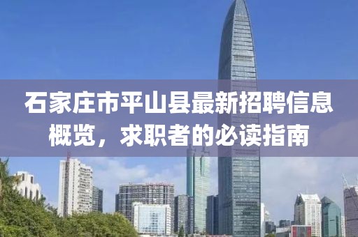 石家莊市平山縣最新招聘信息概覽，求職者的必讀指南