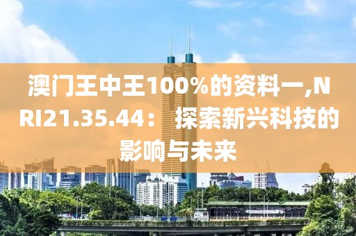 澳門王中王100%的資料一,NRI21.35.44： 探索新興科技的影響與未來