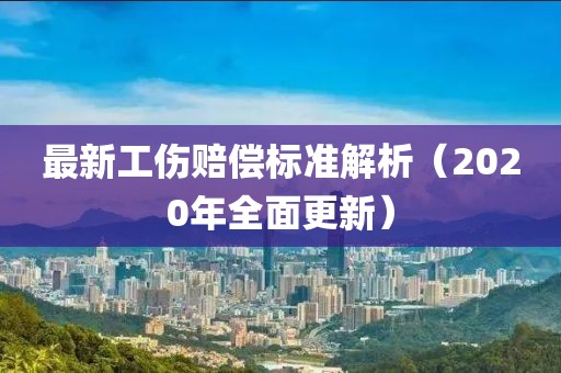 最新工傷賠償標準解析（2020年全面更新）