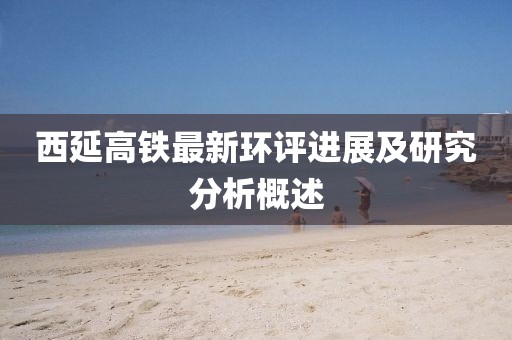 西延高鐵最新環(huán)評進(jìn)展及研究分析概述