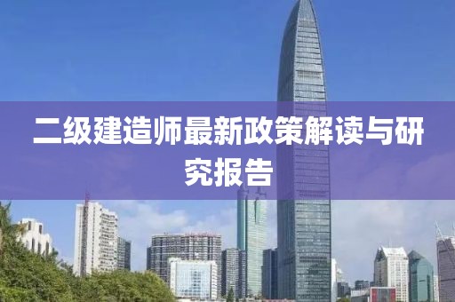 二級建造師最新政策解讀與研究報告