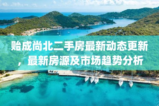貽成尚北二手房最新動態(tài)更新，最新房源及市場趨勢分析