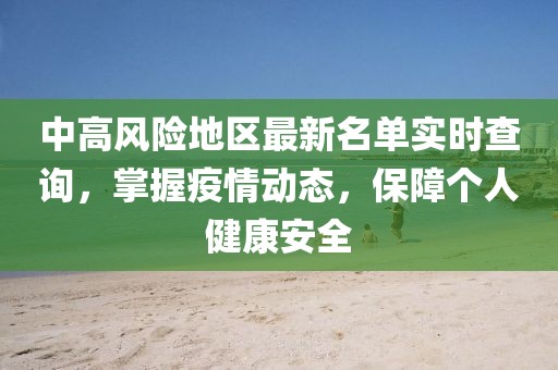中高風(fēng)險(xiǎn)地區(qū)最新名單實(shí)時(shí)查詢，掌握疫情動(dòng)態(tài)，保障個(gè)人健康安全