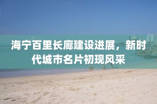 海寧百里長廊建設進展，新時代城市名片初現(xiàn)風采