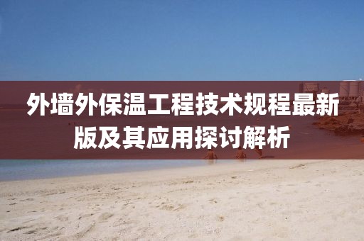 外墻外保溫工程技術(shù)規(guī)程最新版及其應(yīng)用探討解析