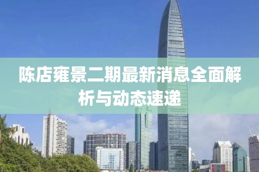 陳店雍景二期最新消息全面解析與動(dòng)態(tài)速遞