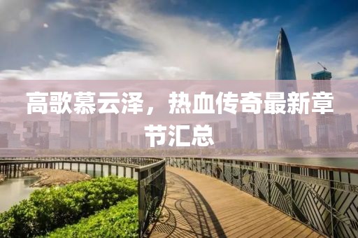 高歌慕云澤，熱血傳奇最新章節(jié)匯總