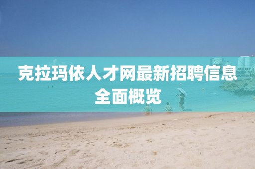 克拉瑪依人才網(wǎng)最新招聘信息全面概覽