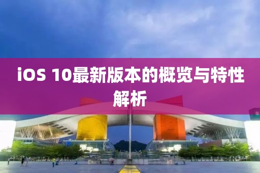 iOS 10最新版本的概覽與特性解析