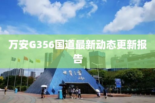 萬(wàn)安G356國(guó)道最新動(dòng)態(tài)更新報(bào)告