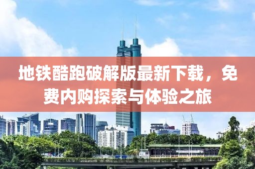 地鐵酷跑破解版最新下載，免費內(nèi)購探索與體驗之旅