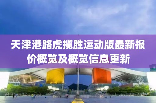 天津港路虎攬勝運(yùn)動版最新報(bào)價(jià)概覽及概覽信息更新