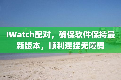 IWatch配對，確保軟件保持最新版本，順利連接無障礙