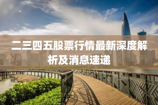 二三四五股票行情最新深度解析及消息速遞