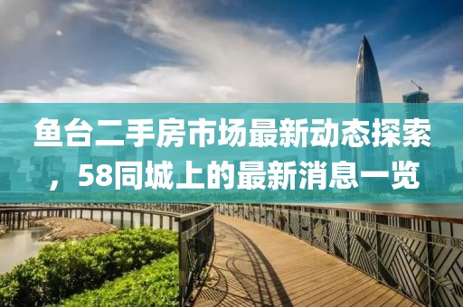 魚臺二手房市場最新動態(tài)探索，58同城上的最新消息一覽