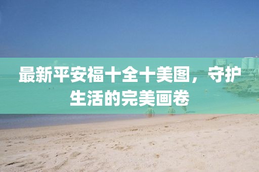 最新平安福十全十美圖，守護(hù)生活的完美畫卷