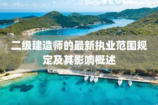 二級(jí)建造師的最新執(zhí)業(yè)范圍規(guī)定及其影響概述