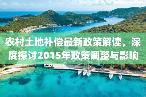 農(nóng)村土地補(bǔ)償最新政策解讀，深度探討2015年政策調(diào)整與影響