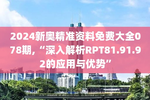2024新奧精準(zhǔn)資料免費大全078期,“深入解析RPT81.91.92的應(yīng)用與優(yōu)勢”