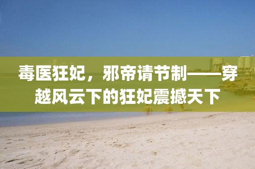 毒醫(yī)狂妃，邪帝請節(jié)制——穿越風(fēng)云下的狂妃震撼天下
